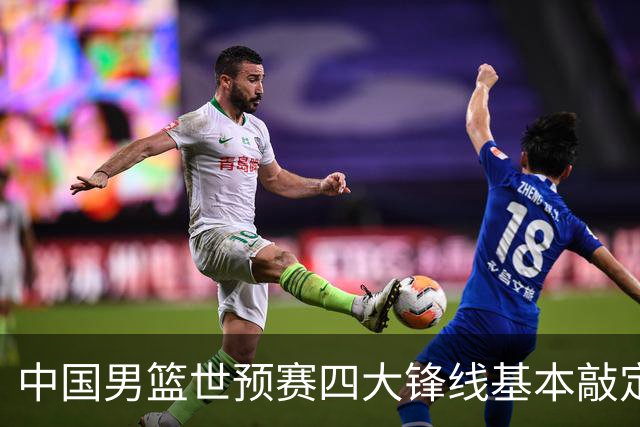 中国男篮世预赛四大锋线基本敲定！崔永熙搭档最强四号位，冠军前锋获重用